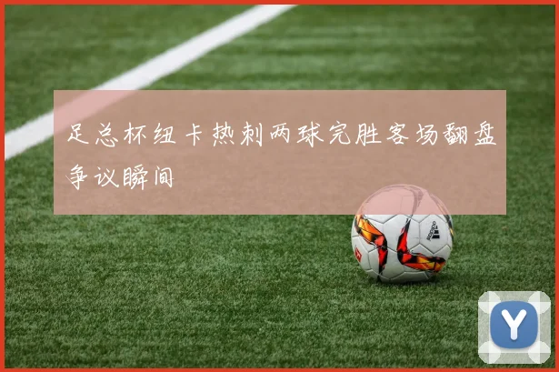 足总杯纽卡热刺两球完胜客场翻盘争议瞬间