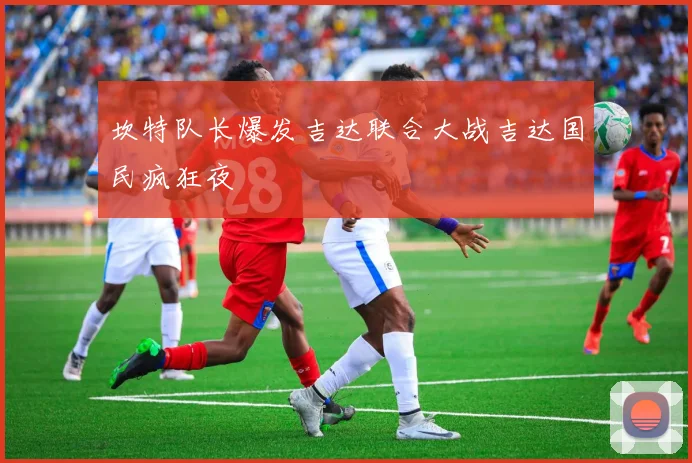 坎特队长爆发吉达联合大战吉达国民疯狂夜