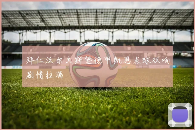 拜仁沃尔夫斯堡德甲凯恩点球双响剧情拉满