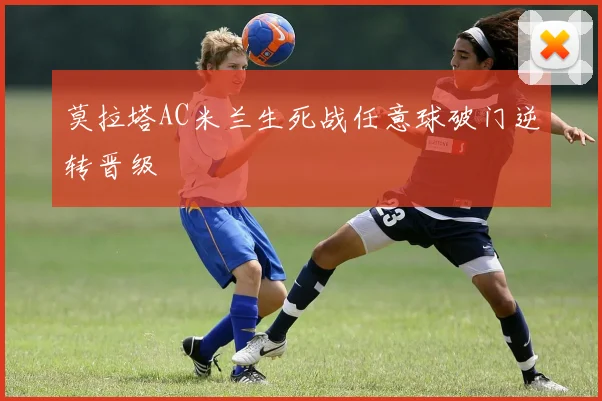 莫拉塔AC米兰生死战任意球破门逆转晋级