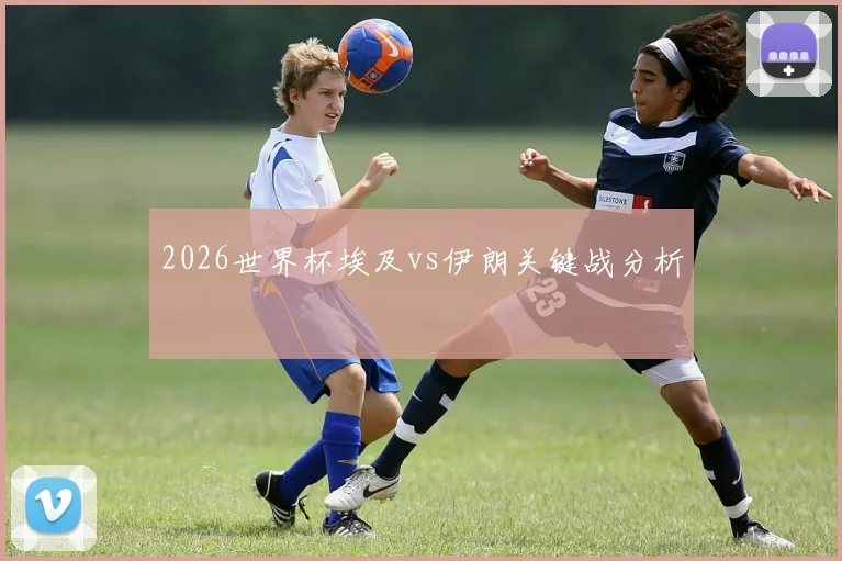 2026世界杯埃及vs伊朗关键战分析
