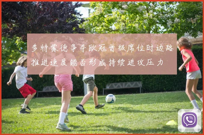 多特蒙德争夺欧冠晋级席位时边路推进速度能否形成持续进攻压力