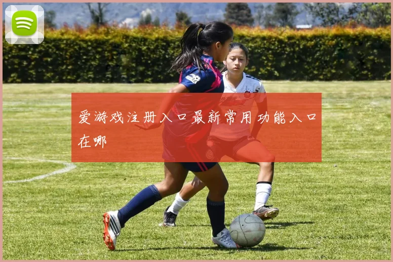 爱游戏注册入口最新常用功能入口在哪