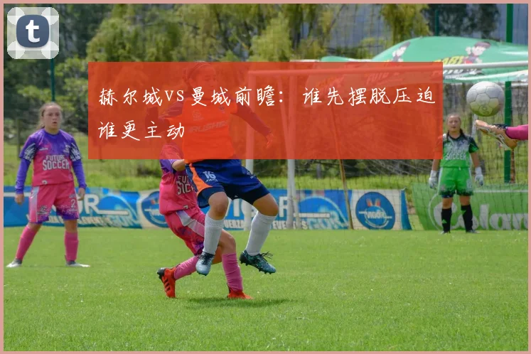 赫尔城vs曼城前瞻:谁先摆脱压迫谁更主动