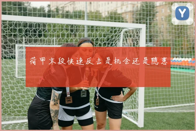 荷甲末段快速反击是机会还是隐患