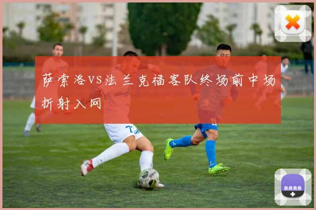 萨索洛vs法兰克福客队终场前中场折射入网