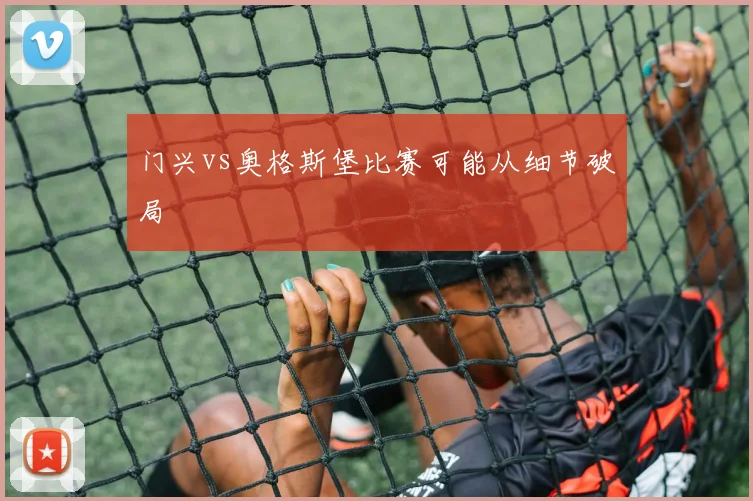 门兴vs奥格斯堡比赛可能从细节破局