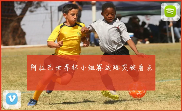阿拉巴世界杯小组赛边路突破看点