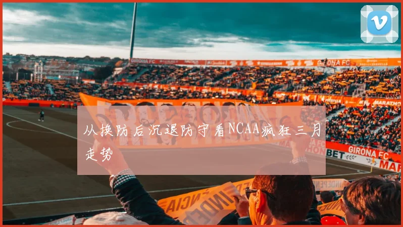 从换防后沉退防守看NCAA疯狂三月走势