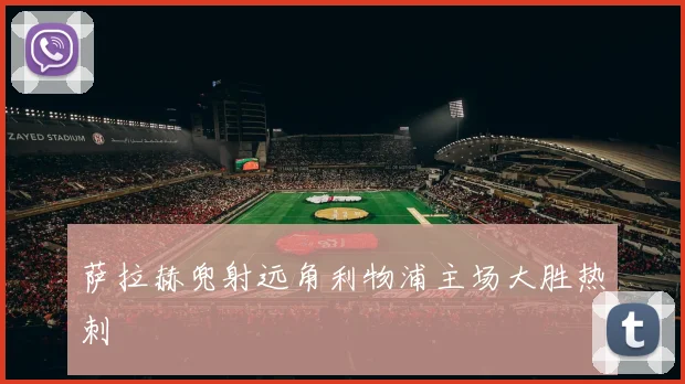 萨拉赫兜射远角利物浦主场大胜热刺