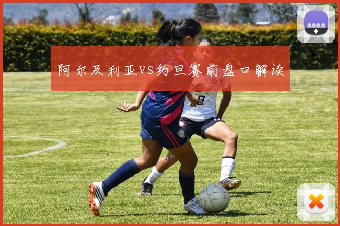 阿尔及利亚vs约旦赛前盘口解读