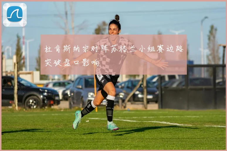 杜肯斯纳宗对阵苏格兰小组赛边路突破盘口影响