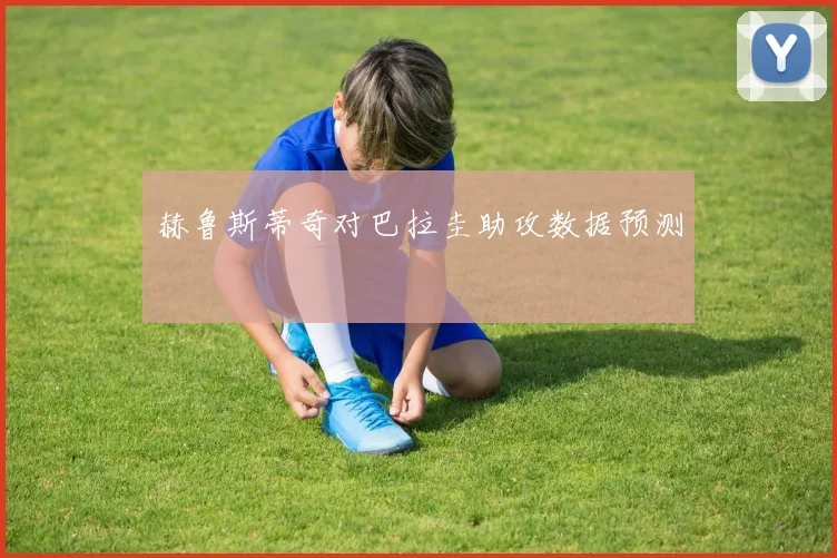 赫鲁斯蒂奇对巴拉圭助攻数据预测