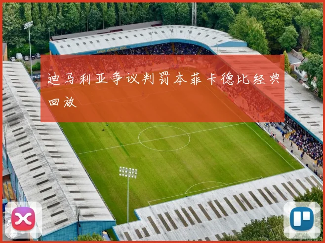 迪马利亚争议判罚本菲卡德比经典回放