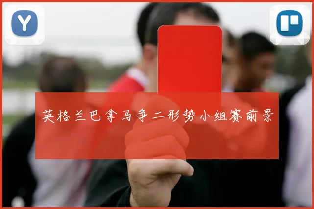 英格兰巴拿马争二形势小组赛前景