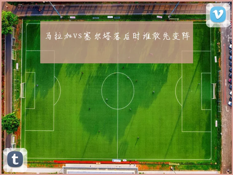 马拉加vs塞尔塔落后时谁敢先变阵