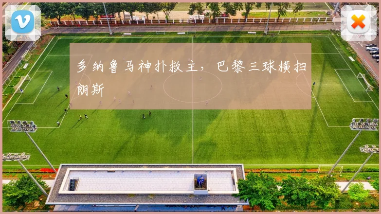多纳鲁马神扑救主,巴黎三球横扫朗斯
