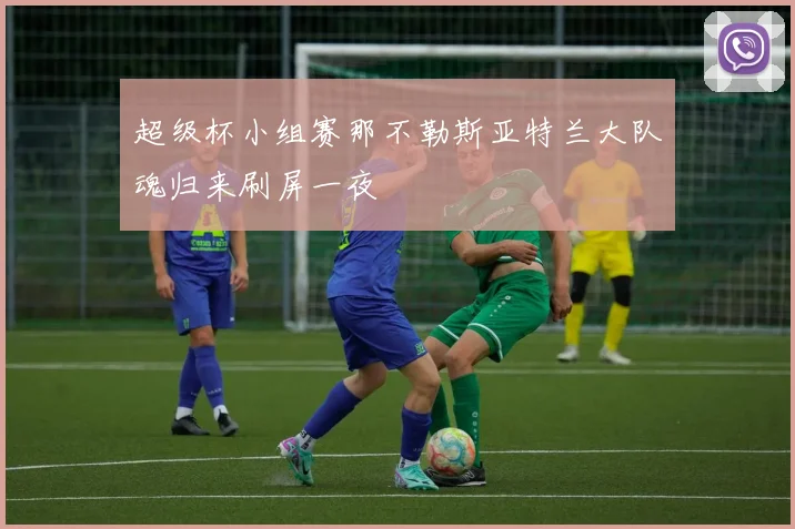 超级杯小组赛那不勒斯亚特兰大队魂归来刷屏一夜