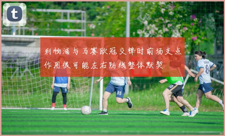 利物浦与马赛欧冠交锋时前场支点作用很可能左右防线整体默契