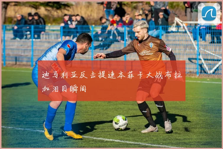 迪马利亚反击提速本菲卡大战布拉加泪目瞬间