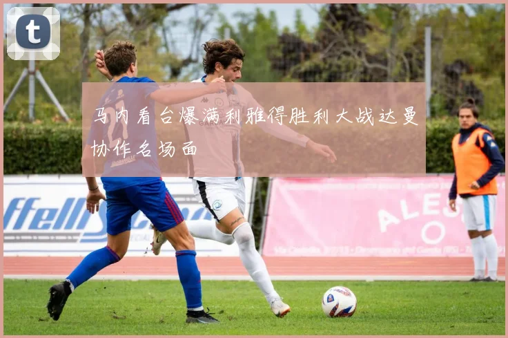马内看台爆满利雅得胜利大战达曼协作名场面