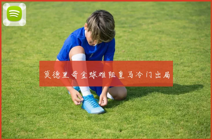 莫德里奇金球难阻皇马冷门出局