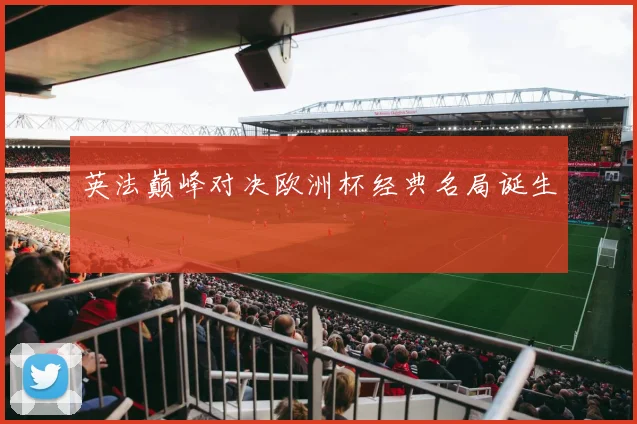 英法巅峰对决欧洲杯经典名局诞生