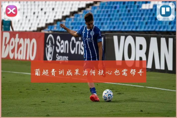 葡超青训成果为何核心也需帮手