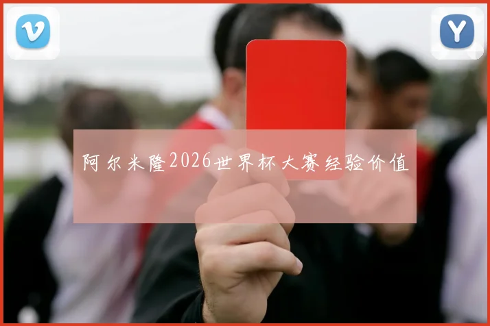 阿尔米隆2026世界杯大赛经验价值
