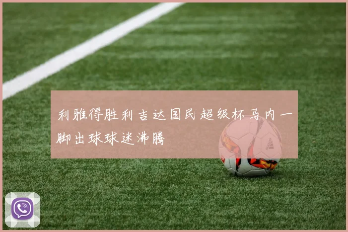 利雅得胜利吉达国民超级杯马内一脚出球球迷沸腾