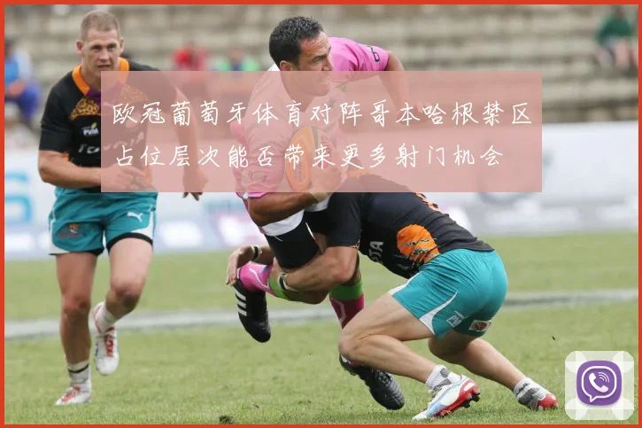 欧冠葡萄牙体育对阵哥本哈根禁区占位层次能否带来更多射门机会