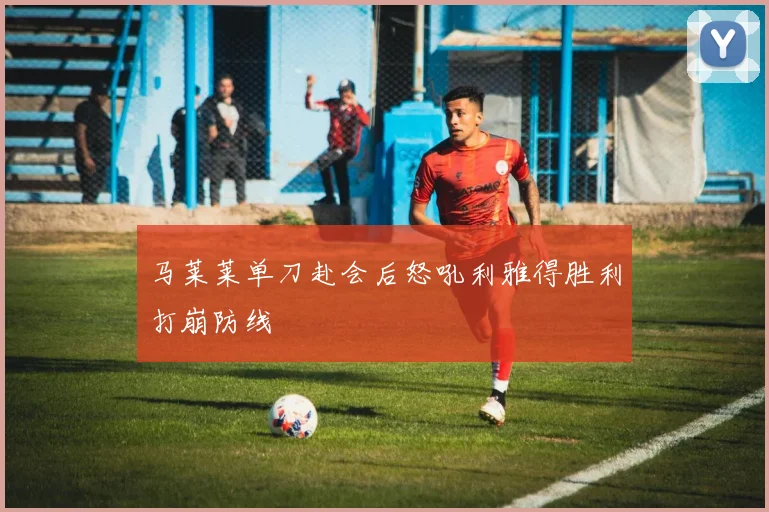 马莱莱单刀赴会后怒吼利雅得胜利打崩防线