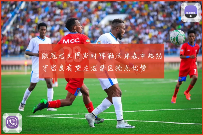 欧冠尤文图斯对阵勒沃库森中路防守密度有望左右禁区抢点优势
